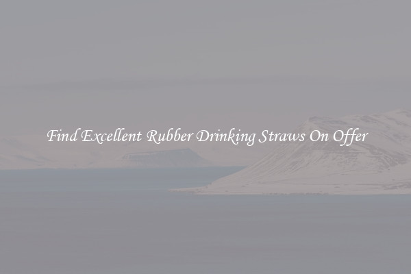 Find Excellent Rubber Drinking Straws On Offer