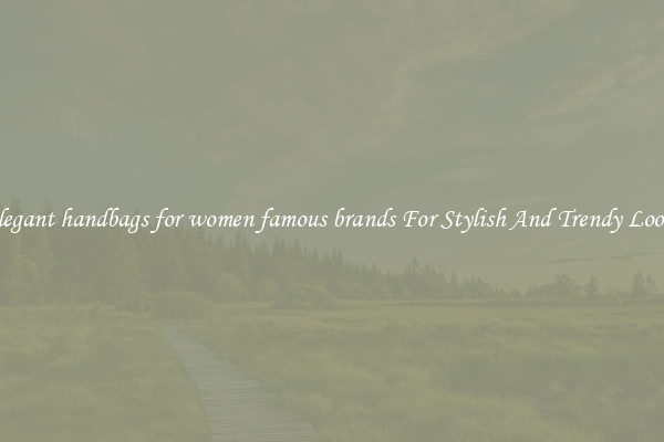 Elegant handbags for women famous brands For Stylish And Trendy Looks