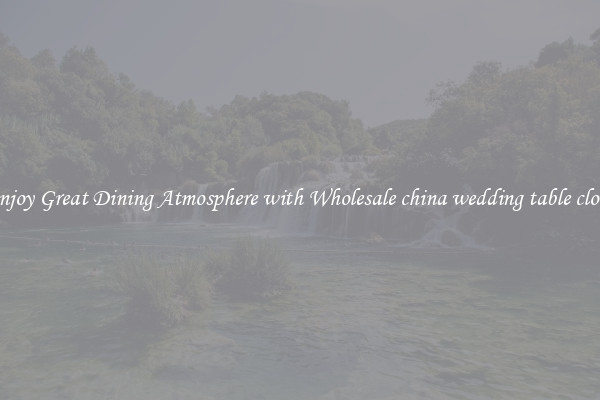 Enjoy Great Dining Atmosphere with Wholesale china wedding table cloth
