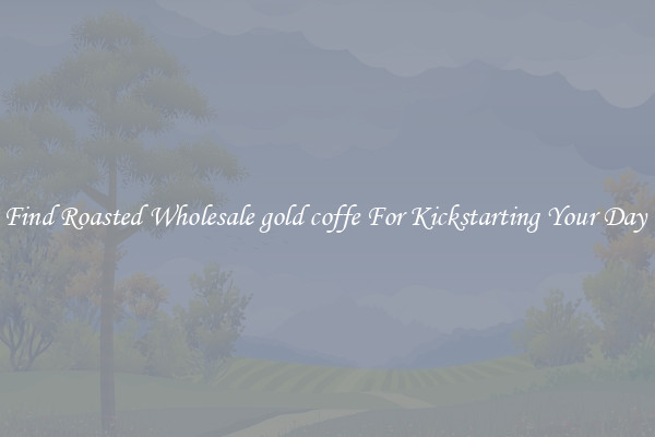 Find Roasted Wholesale gold coffe For Kickstarting Your Day 