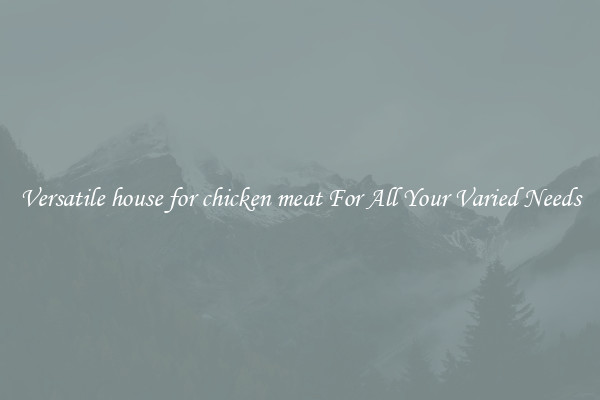 Versatile house for chicken meat For All Your Varied Needs