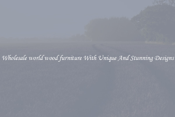 Wholesale world wood furniture With Unique And Stunning Designs