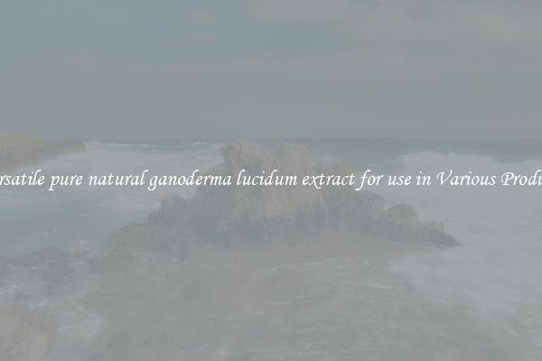 Versatile pure natural ganoderma lucidum extract for use in Various Products