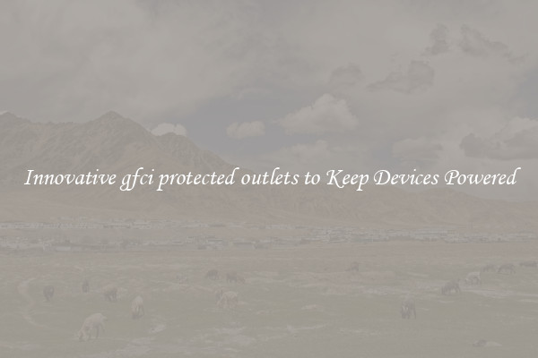 Innovative gfci protected outlets to Keep Devices Powered
