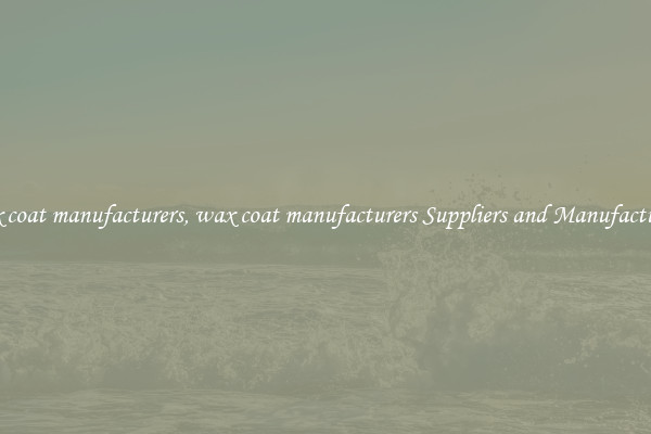 wax coat manufacturers, wax coat manufacturers Suppliers and Manufacturers