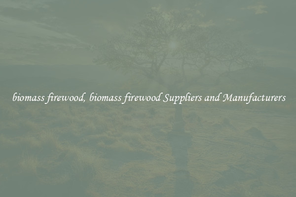 biomass firewood, biomass firewood Suppliers and Manufacturers