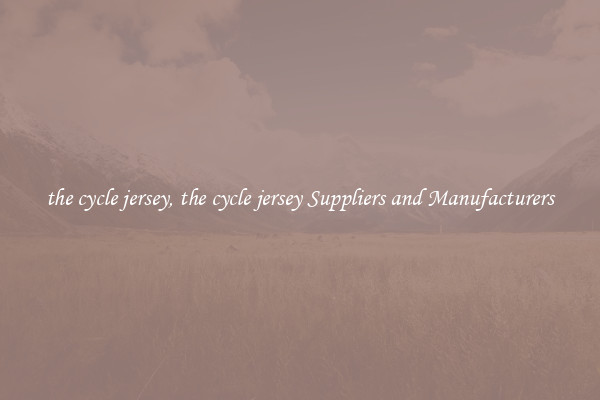 the cycle jersey, the cycle jersey Suppliers and Manufacturers