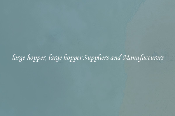 large hopper, large hopper Suppliers and Manufacturers