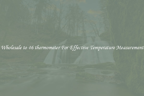 Wholesale to 46 thermometer For Effective Temperature Measurement