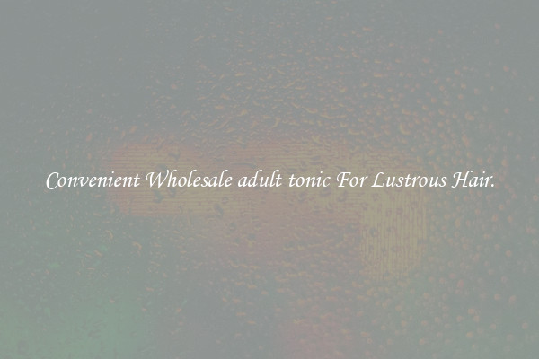 Convenient Wholesale adult tonic For Lustrous Hair.