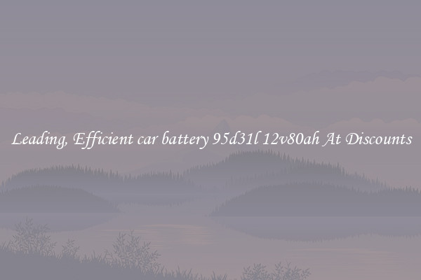 Leading, Efficient car battery 95d31l 12v80ah At Discounts