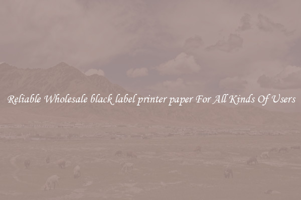 Reliable Wholesale black label printer paper For All Kinds Of Users