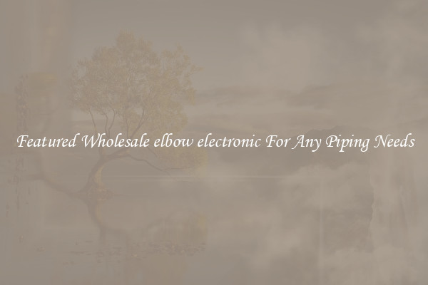 Featured Wholesale elbow electronic For Any Piping Needs