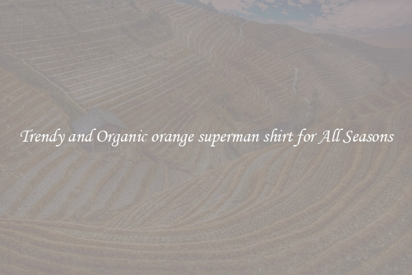 Trendy and Organic orange superman shirt for All Seasons