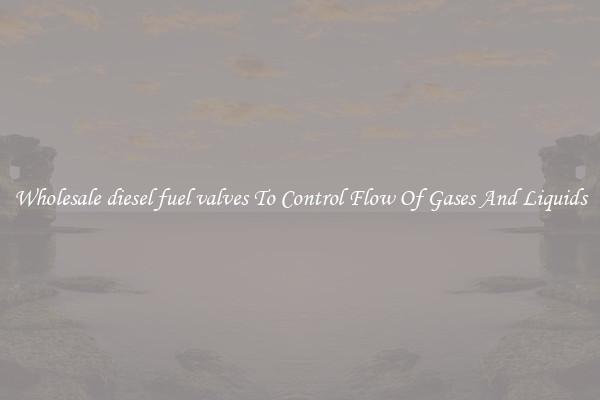 Wholesale diesel fuel valves To Control Flow Of Gases And Liquids