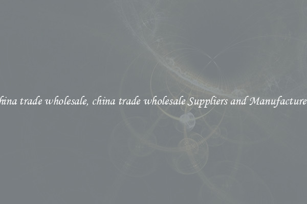 china trade wholesale, china trade wholesale Suppliers and Manufacturers
