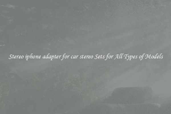 Stereo iphone adapter for car stereo Sets for All Types of Models