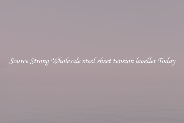 Source Strong Wholesale steel sheet tension leveller Today