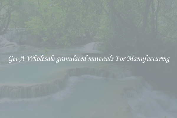 Get A Wholesale granulated materials For Manufacturing