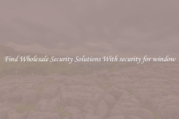 Find Wholesale Security Solutions With security for window