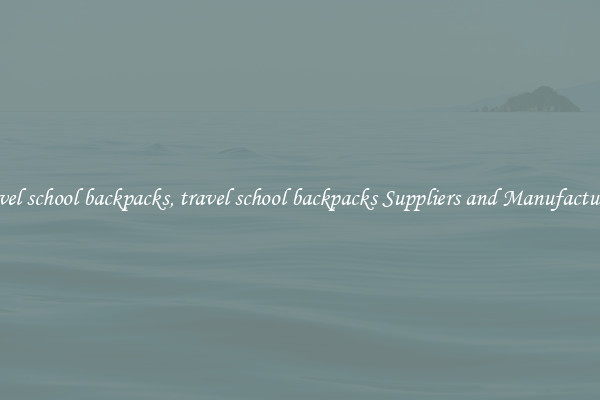 travel school backpacks, travel school backpacks Suppliers and Manufacturers