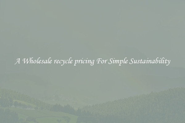  A Wholesale recycle pricing For Simple Sustainability 