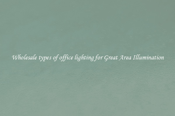 Wholesale types of office lighting for Great Area Illumination