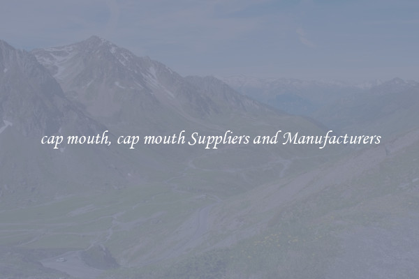 cap mouth, cap mouth Suppliers and Manufacturers