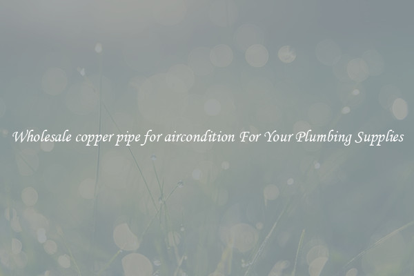 Wholesale copper pipe for aircondition For Your Plumbing Supplies