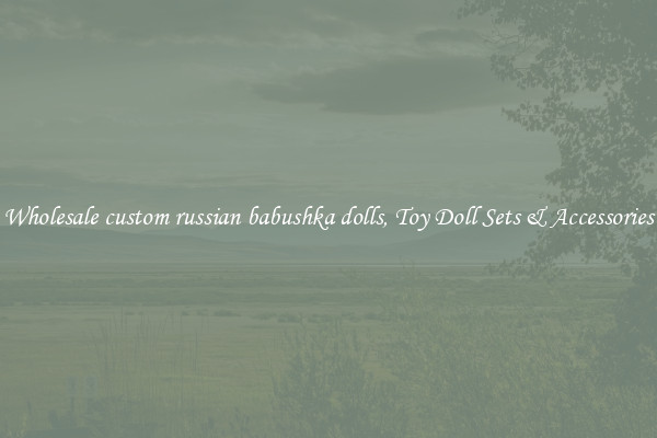 Wholesale custom russian babushka dolls, Toy Doll Sets & Accessories