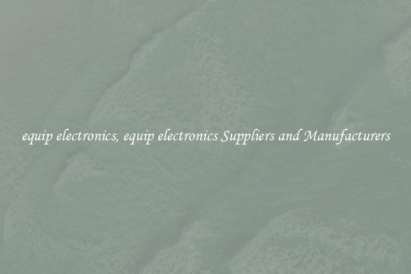 equip electronics, equip electronics Suppliers and Manufacturers