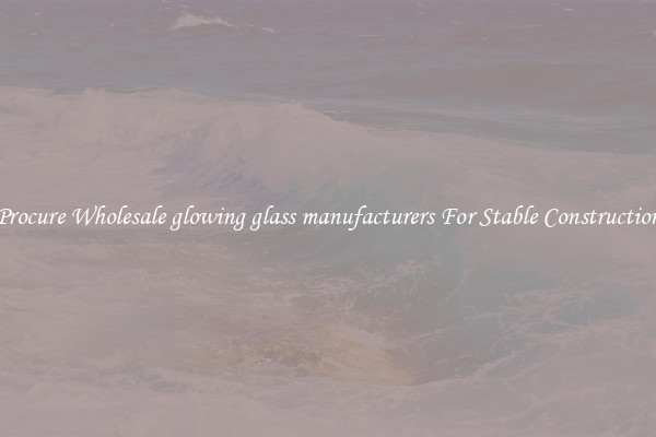 Procure Wholesale glowing glass manufacturers For Stable Construction