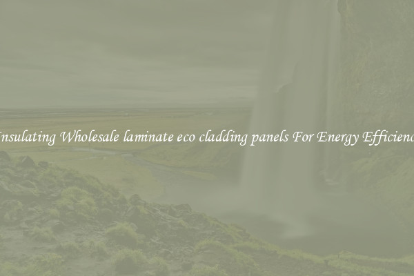 Insulating Wholesale laminate eco cladding panels For Energy Efficiency