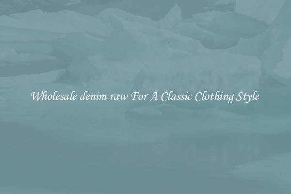 Wholesale denim raw For A Classic Clothing Style 