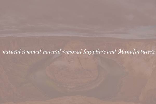 natural removal natural removal Suppliers and Manufacturers