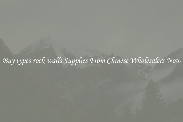 Buy types rock walls Supplies From Chinese Wholesalers Now