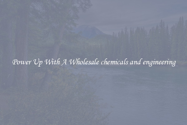 Power Up With A Wholesale chemicals and engineering