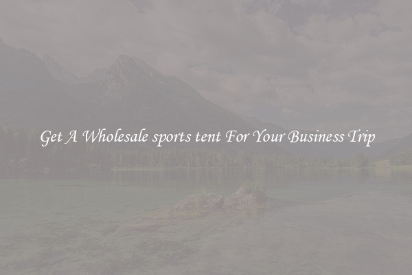 Get A Wholesale sports tent For Your Business Trip