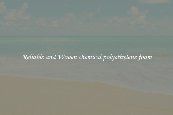 Reliable and Woven chemical polyethylene foam