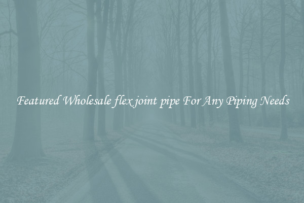 Featured Wholesale flex joint pipe For Any Piping Needs