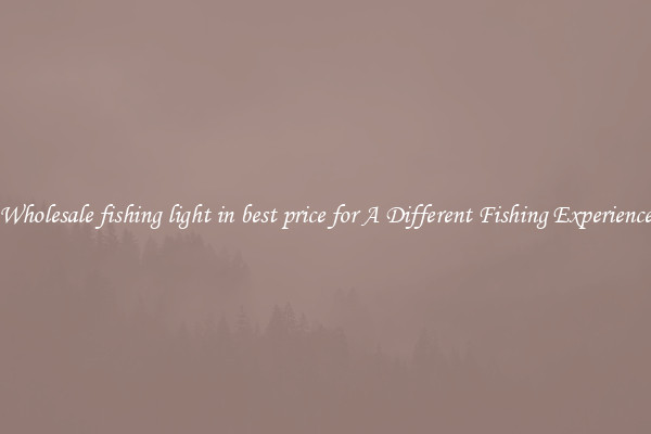 Wholesale fishing light in best price for A Different Fishing Experience