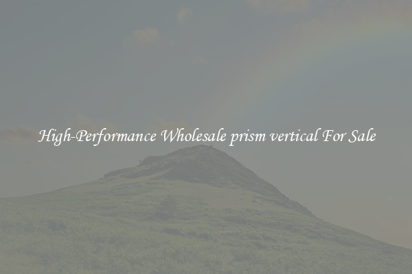 High-Performance Wholesale prism vertical For Sale