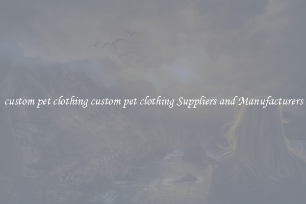 custom pet clothing custom pet clothing Suppliers and Manufacturers