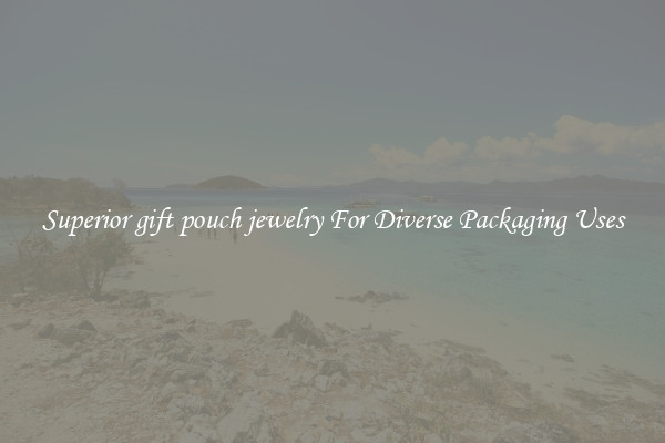 Superior gift pouch jewelry For Diverse Packaging Uses