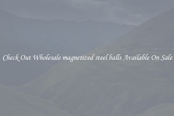 Check Out Wholesale magnetized steel balls Available On Sale
