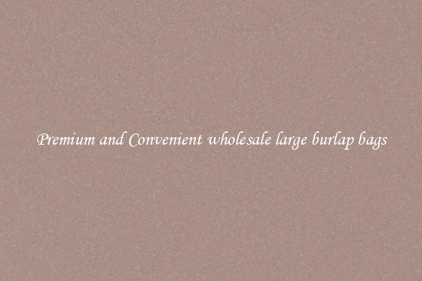 Premium and Convenient wholesale large burlap bags