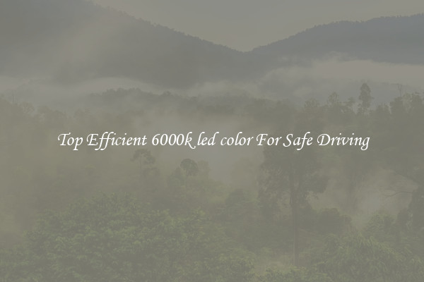 Top Efficient 6000k led color For Safe Driving