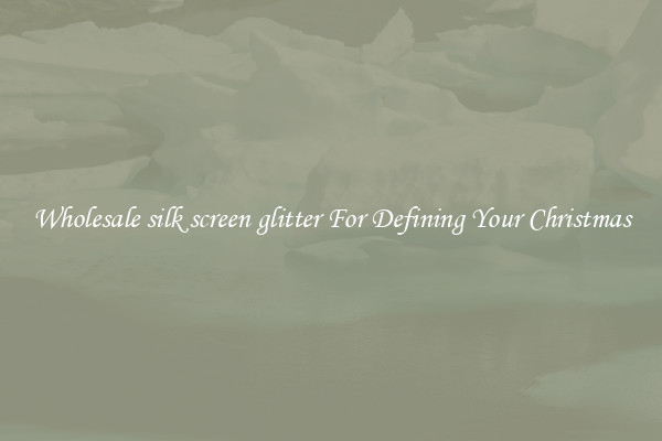 Wholesale silk screen glitter For Defining Your Christmas