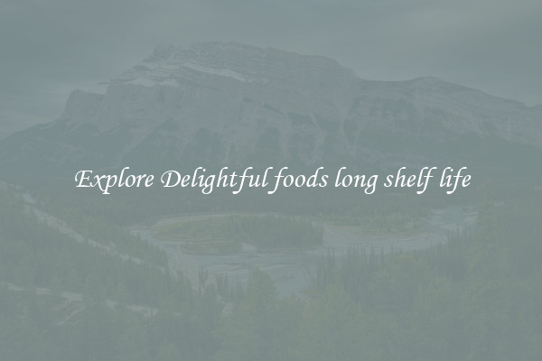 Explore Delightful foods long shelf life