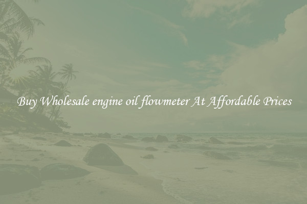 Buy Wholesale engine oil flowmeter At Affordable Prices